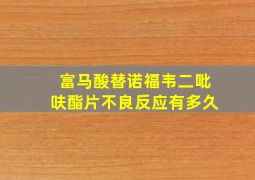 富马酸替诺福韦二吡呋酯片不良反应有多久