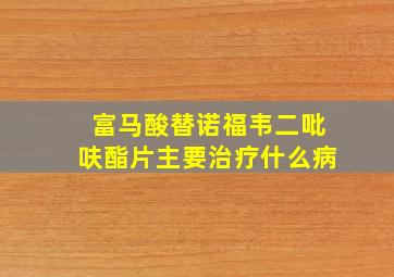 富马酸替诺福韦二吡呋酯片主要治疗什么病