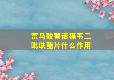 富马酸替诺福韦二吡呋酯片什么作用