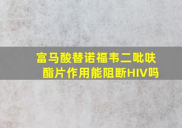 富马酸替诺福韦二吡呋酯片作用能阻断HIV吗