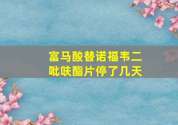 富马酸替诺福韦二吡呋酯片停了几天