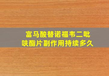 富马酸替诺福韦二吡呋酯片副作用持续多久