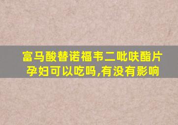 富马酸替诺福韦二吡呋酯片孕妇可以吃吗,有没有影响