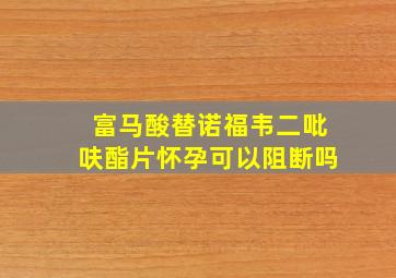 富马酸替诺福韦二吡呋酯片怀孕可以阻断吗