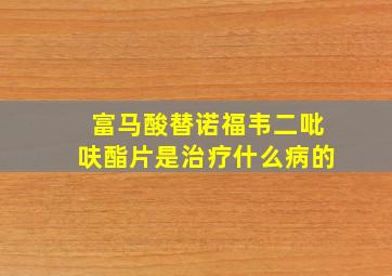 富马酸替诺福韦二吡呋酯片是治疗什么病的