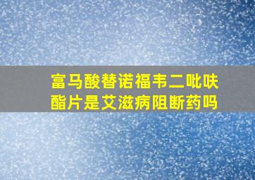 富马酸替诺福韦二吡呋酯片是艾滋病阻断药吗