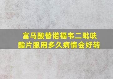 富马酸替诺福韦二吡呋酯片服用多久病情会好转