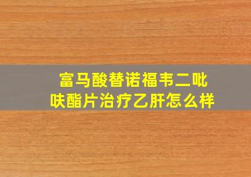 富马酸替诺福韦二吡呋酯片治疗乙肝怎么样