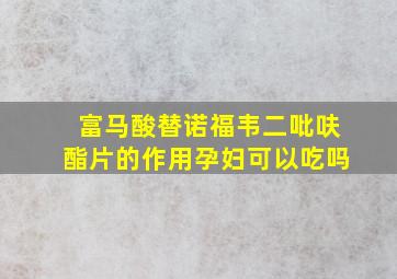 富马酸替诺福韦二吡呋酯片的作用孕妇可以吃吗