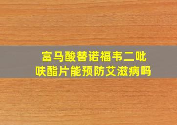 富马酸替诺福韦二吡呋酯片能预防艾滋病吗