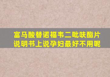 富马酸替诺福韦二吡呋酯片说明书上说孕妇最好不用呢