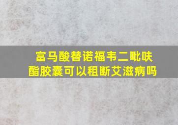 富马酸替诺福韦二吡呋酯胶囊可以租断艾滋病吗