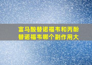 富马酸替诺福韦和丙酚替诺福韦哪个副作用大