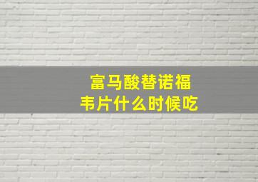 富马酸替诺福韦片什么时候吃