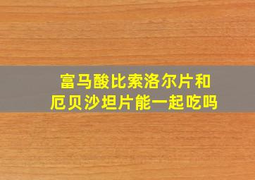 富马酸比索洛尔片和厄贝沙坦片能一起吃吗