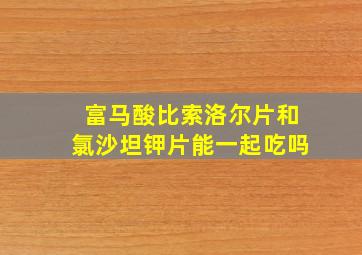 富马酸比索洛尔片和氯沙坦钾片能一起吃吗