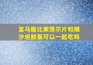 富马酸比索洛尔片和缬沙坦胶囊可以一起吃吗