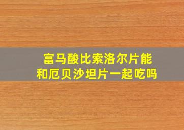 富马酸比索洛尔片能和厄贝沙坦片一起吃吗