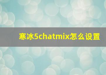 寒冰5chatmix怎么设置