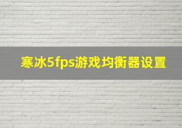 寒冰5fps游戏均衡器设置