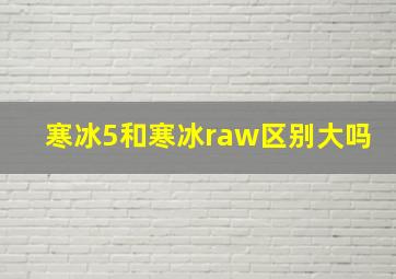 寒冰5和寒冰raw区别大吗