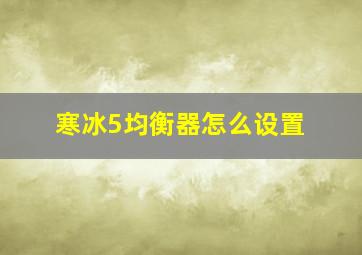 寒冰5均衡器怎么设置