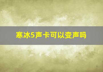 寒冰5声卡可以变声吗