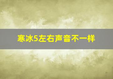 寒冰5左右声音不一样