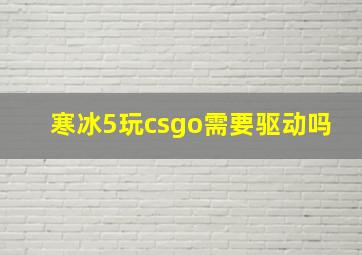 寒冰5玩csgo需要驱动吗