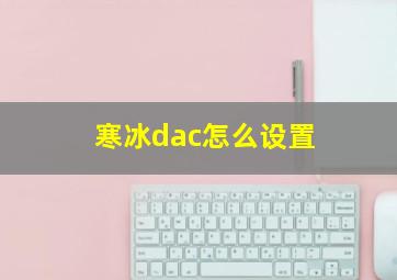 寒冰dac怎么设置