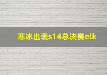 寒冰出装s14总决赛elk