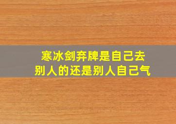 寒冰剑弃牌是自己去别人的还是别人自己气