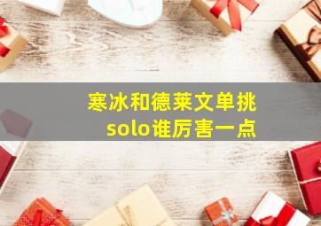 寒冰和德莱文单挑solo谁厉害一点