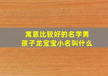 寓意比较好的名字男孩子龙宝宝小名叫什么