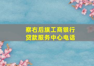 察右后旗工商银行贷款服务中心电话