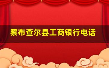 察布查尔县工商银行电话