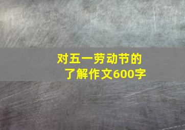 对五一劳动节的了解作文600字