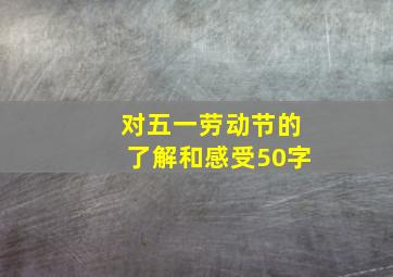 对五一劳动节的了解和感受50字