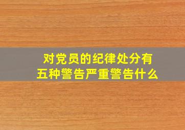 对党员的纪律处分有五种警告严重警告什么