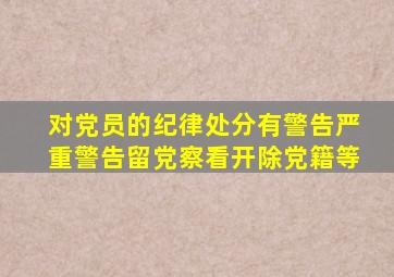 对党员的纪律处分有警告严重警告留党察看开除党籍等