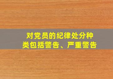 对党员的纪律处分种类包括警告、严重警告