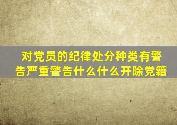 对党员的纪律处分种类有警告严重警告什么什么开除党籍