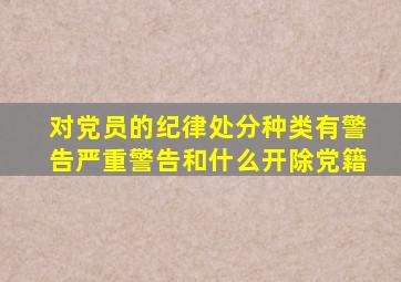 对党员的纪律处分种类有警告严重警告和什么开除党籍