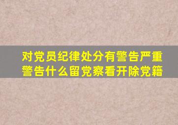 对党员纪律处分有警告严重警告什么留党察看开除党籍