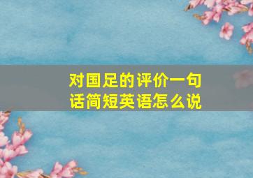 对国足的评价一句话简短英语怎么说