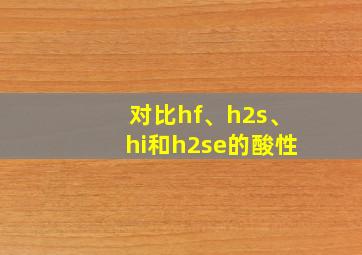 对比hf、h2s、hi和h2se的酸性