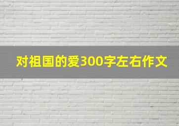 对祖国的爱300字左右作文