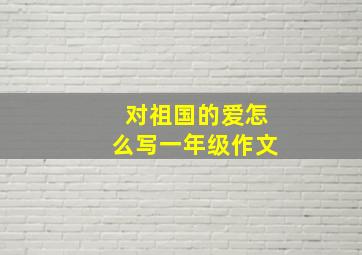 对祖国的爱怎么写一年级作文