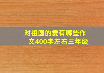 对祖国的爱有哪些作文400字左右三年级