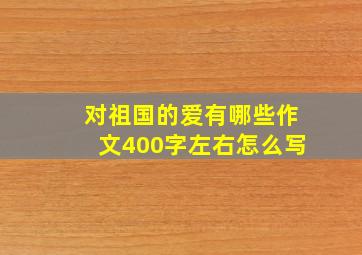 对祖国的爱有哪些作文400字左右怎么写